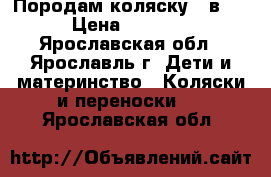 Породам коляску 2 в 1 › Цена ­ 3 700 - Ярославская обл., Ярославль г. Дети и материнство » Коляски и переноски   . Ярославская обл.